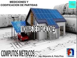 MEDICIONES Y
CODIFICACION DE PARTIDAS




                           Ing. Alejandro A. Peña Pino
 