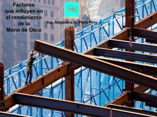 Factores
que influyen en
el rendimiento
      de la       Ing. Alejandro A. Peña Pino

 Mano de Obra
 