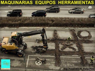 MAQUINARIAS EQUIPOS HERRAMIENTAS




                     Ing. Alejandro A. Peña Pino
 