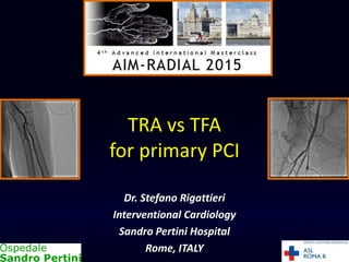 TRA vs TFA
for primary PCI
Dr. Stefano Rigattieri
Interventional Cardiology
Sandro Pertini Hospital
Rome, ITALY
 