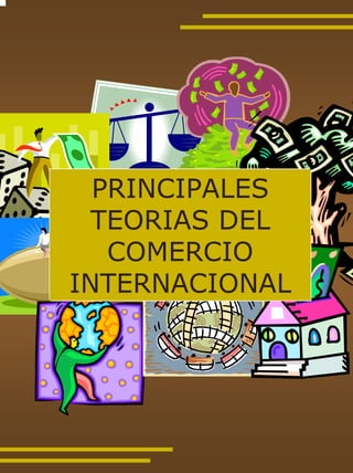 PRINCIPALES
  TEORIAS DEL
   COMERCIO
INTERNACIONAL
 