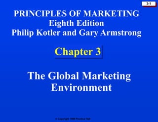  Copyright 1999 Prentice Hall
3-1
Chapter 3
The Global Marketing
Environment
PRINCIPLES OF MARKETING
Eighth Edition
Philip Kotler and Gary Armstrong
 