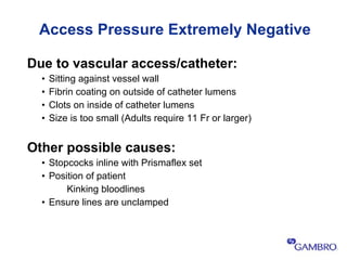 Access Pressure Extremely Negative <ul><li>Due to vascular access/catheter: </li></ul><ul><ul><li>Sitting against vessel w...