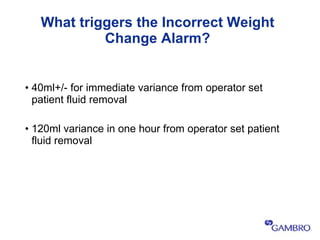 What triggers the Incorrect Weight Change Alarm? <ul><li>40ml+/- for immediate variance from operator set patient fluid re...