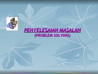 PENYELESAIAN MASALAH
   (PROBLEM SOLVING)




                       1
 