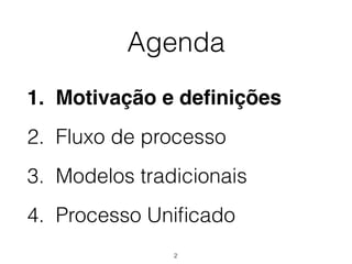Agenda
1. Motivação e definições
2. Fluxo de processo
3. Modelos tradicionais
4. Processo Unificado
2
 