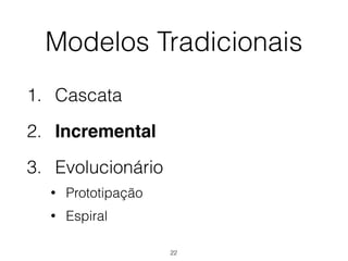 Modelos Tradicionais
1. Cascata
2. Incremental
3. Evolucionário
• Prototipação
• Espiral
22
 
