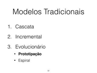 Modelos Tradicionais
1. Cascata
2. Incremental
3. Evolucionário
• Prototipação
• Espiral
32
 