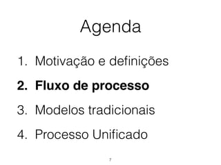Agenda
1. Motivação e definições
2. Fluxo de processo
3. Modelos tradicionais
4. Processo Unificado
7
 