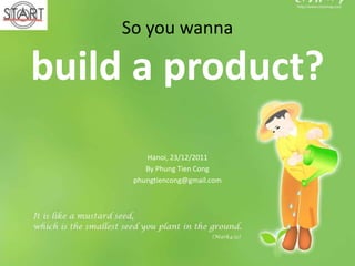 So you wanna

build a product?
        Hanoi, 23/12/2011
        By Phung Tien Cong
     phungtiencong@gmail.com
 