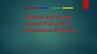 Ethical and Social
Issues/Failures in
Information Systems
 