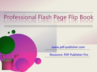Professional Flash Page Flip Book




                  www.pdf-publisher.com

                 Resource: PDF Publisher Pro
 