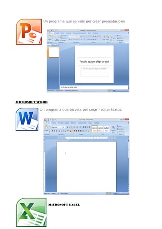 Un programa que serveix per crear presentacions
MICROSOFT WORD
Un programa que serveix per crear i editar textos
MICROSOFT EXCEL
 