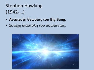Stephen Hawking
(1942-…)
• Ανάπτυξη θεωρίας του Big Bang.
• Συνεχή διαστολή του σύμπαντος.
 