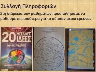 Συλλογή Πληροφοριών
Στη διάρκεια των μαθημάτων προσπαθήσαμε να
μάθουμε περισσότερα για το σύμπαν μέσω έρευνας.
 