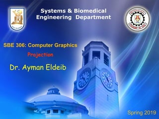 SBE 306: Computer Graphics
Projection
Dr. Ayman Eldeib
Systems & Biomedical
Engineering Department
Spring 2019
 