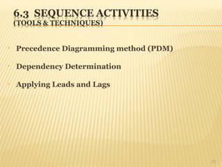 • Precedence Diagramming method (PDM)
• Dependency Determination
• Applying Leads and Lags
21
 