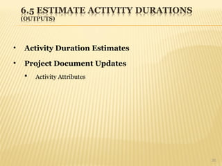 35
• Activity Duration Estimates
• Project Document Updates
 Activity Attributes
 