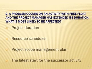 A) Project duration
B) Resource schedules
C) Project scope management plan
D) The latest start for the successor activity
67
 