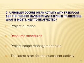 A) Project duration
B) Resource schedules
C) Project scope management plan
D) The latest start for the successor activity
68
 