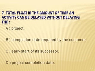 A ) project.
B ) completion date required by the customer.
C ) early start of its successor.
D ) project completion date.
77
 