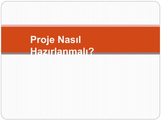 Proje Nasıl
Hazırlanmalı?
 