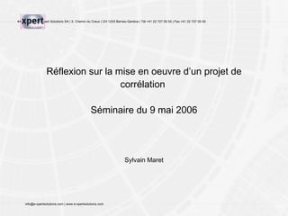 Réflexion sur la mise en oeuvre d’un projet de corrélation  Séminaire du 9 mai 2006 Sylvain Maret 