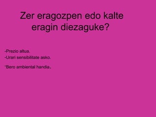 Zer eragozpen edo kalte eragin diezaguke?  -Prezio altua. Urari sensibilitate asko.  Bero ambiental handia . 