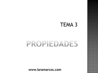 PROPIEDADES,[object Object],TEMA 3,[object Object],www.laramarcos.com,[object Object]