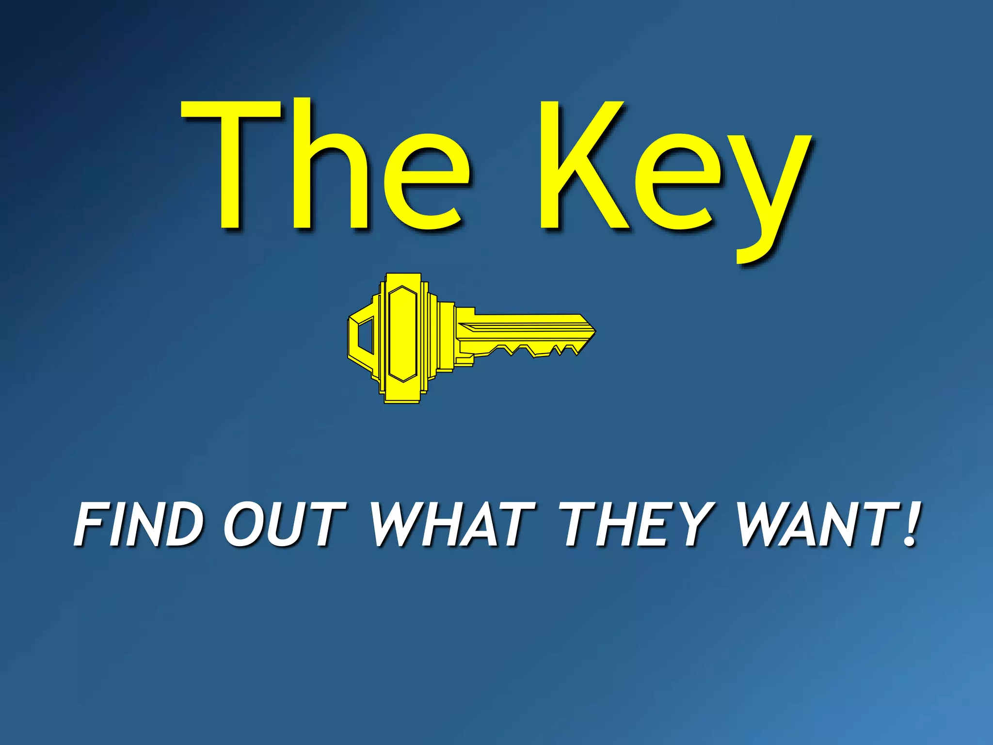 The Key
FIND OUT WHAT THEY WANT!
 