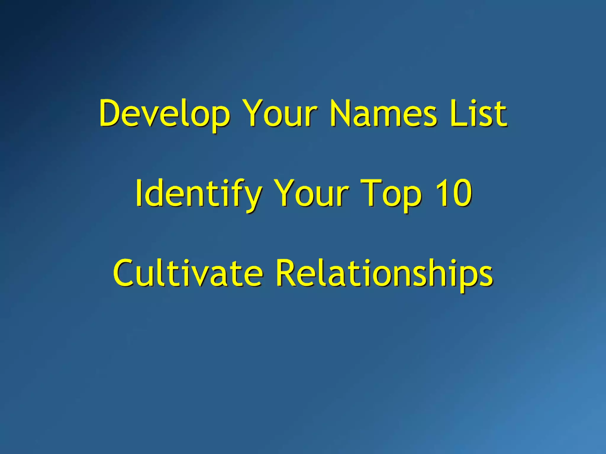 Develop Your Names List
Identify Your Top 10
Cultivate Relationships
 