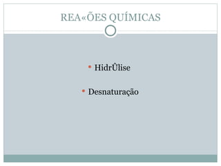 REAÇÕES QUÍMICAS



     Hidrólise


    Desnaturação
 
