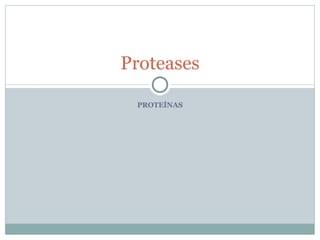 Proteases

 PROTEÍNAS
 