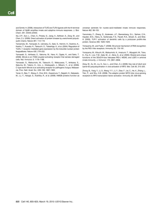 and Schild, H. (2006). Interaction of TLR2 and TLR4 ligands with the N-terminal     universal sentinels for nucleic-acid-mediated innate immune responses.
domain of Gp96 ampliﬁes innate and adaptive immune responses. J. Biol.              Nature 462, 99–103.
Chem. 281, 22545–22553.
                                                                                    Yarovinsky, F., Zhang, D., Andersen, J.F., Bannenberg, G.L., Serhan, C.N.,
Xia, Z.P., Sun, L., Chen, X., Pineda, G., Jiang, X., Adhikari, A., Zeng, W., and
                                                                                    Hayden, M.S., Hieny, S., Sutterwala, F.S., Flavell, R.A., Ghosh, S., and Sher,
Chen, Z.J. (2009). Direct activation of protein kinases by unanchored polyubi-
                                                                                    A. (2005). TLR11 activation of dendritic cells by a protozoan proﬁlin-like
quitin chains. Nature 461, 114–119.
                                                                                    protein. Science 308, 1626–1629.
Yamamoto, M., Yamazaki, S., Uematsu, S., Sato, S., Hemmi, H., Hoshino, K.,
Kaisho, T., Kuwata, H., Takeuchi, O., Takeshige, K., et al. (2004). Regulation of   Yoneyama, M., and Fujita, T. (2008). Structural mechanism of RNA recognition
Toll/IL-1-receptor-mediated gene expression by the inducible nuclear protein        by the RIG-I-like receptors. Immunity 29, 178–181.
IkappaBzeta. Nature 430, 218–222.
                                                                                    Yoneyama, M., Kikuchi, M., Matsumoto, K., Imaizumi, T., Miyagishi, M., Taira,
Yamasaki, S., Ishikawa, E., Sakuma, M., Hara, H., Ogata, K., and Saito, T.          K., Foy, E., Loo, Y.M., Gale, M., Jr., Akira, S., et al. (2005). Shared and unique
(2008). Mincle is an ITAM-coupled activating receptor that senses damaged           functions of the DExD/H-box helicases RIG-I, MDA5, and LGP2 in antiviral
cells. Nat. Immunol. 9, 1179–1188.                                                  innate immunity. J. Immunol. 175, 2851–2858.
Yamasaki, S., Matsumoto, M., Takeuchi, O., Matsuzawa, T., Ishikawa, E.,
                                                                                    Zeng, W., Xu, M., Liu, S., Sun, L., and Chen, Z.J. (2009). Key role of Ubc5 and
Sakuma, M., Tateno, H., Uno, J., Hirabayashi, J., Mikami, Y., et al. (2009).
                                                                                    lysine-63 polyubiquitination in viral activation of IRF3. Mol. Cell 36, 315–325.
C-type lectin Mincle is an activating receptor for pathogenic fungus, Malasse-
zia. Proc. Natl. Acad. Sci. USA 106, 1897–1902.                                     Zhong, B., Yang, Y., Li, S., Wang, Y.Y., Li, Y., Diao, F., Lei, C., He, X., Zhang, L.,
Yanai, H., Ban, T., Wang, Z., Choi, M.K., Kawamura, T., Negishi, H., Nakasato,      Tien, P., and Shu, H.B. (2008). The adaptor protein MITA links virus-sensing
M., Lu, Y., Hangai, S., Koshiba, R., et al. (2009). HMGB proteins function as       receptors to IRF3 transcription factor activation. Immunity 29, 538–550.




820 Cell 140, 805–820, March 19, 2010 ª2010 Elsevier Inc.
 
