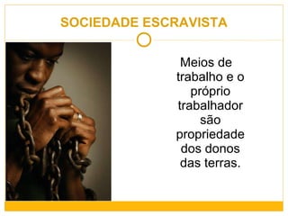 SOCIEDADE ESCRAVISTA Meios de trabalho e o próprio trabalhador são propriedade dos donos das terras. 