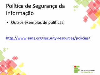 Política de Segurança da
Informação
• Outros exemplos de políticas:
http://www.sans.org/security-resources/policies/
 