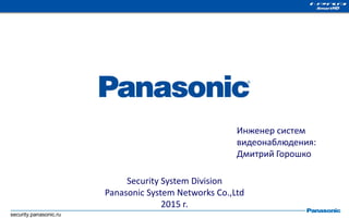 security.panasonic.ru
Security System Division
Panasonic System Networks Co.,Ltd
2015 г.
Инженер систем
видеонаблюдения:
Дмитрий Горошко
 