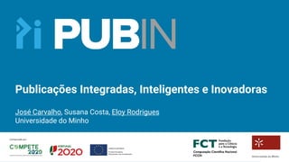 Publicações Integradas, Inteligentes e Inovadoras
José Carvalho, Susana Costa, Eloy Rodrigues
Universidade do Minho
 