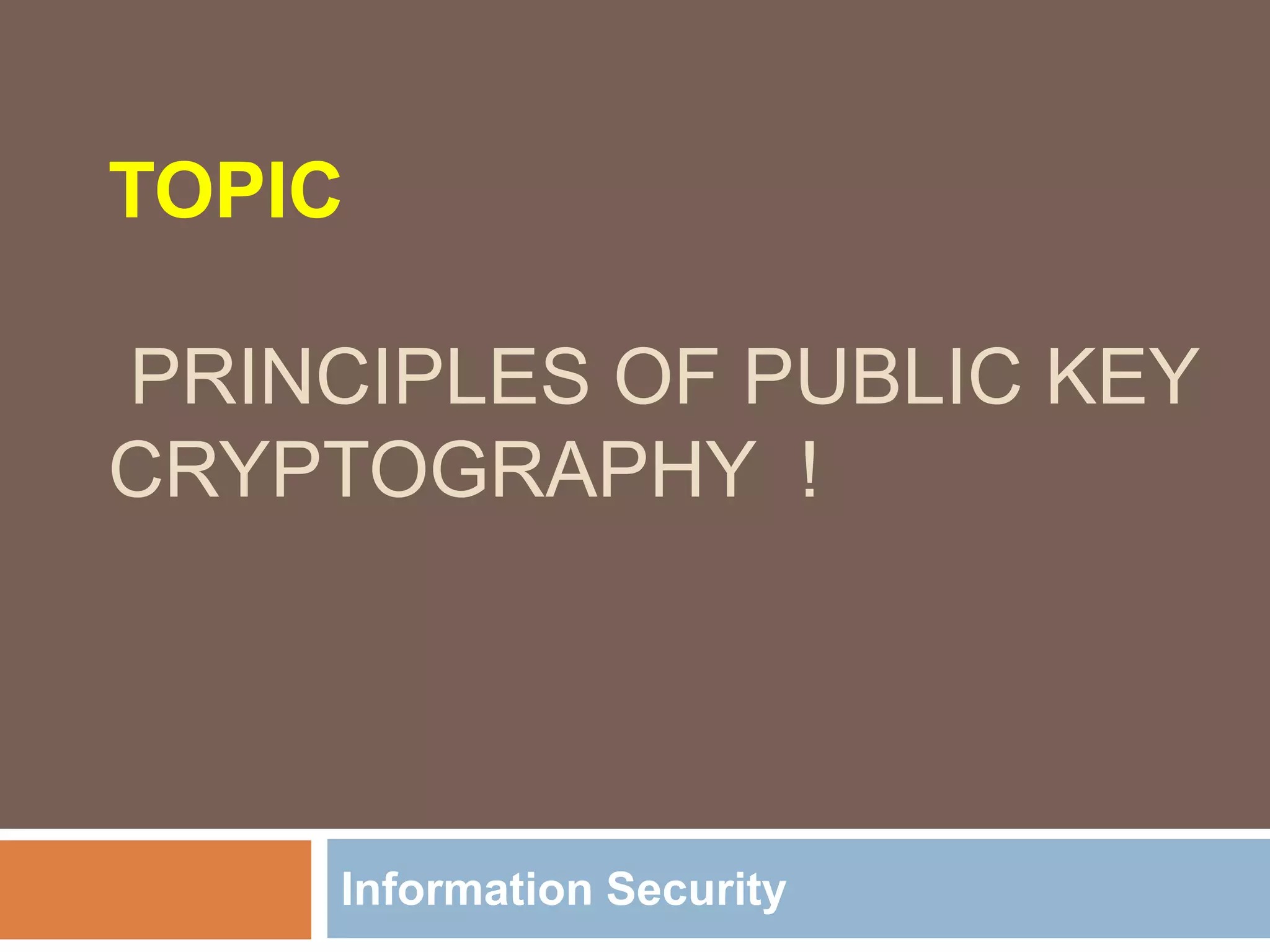 TOPIC
PRINCIPLES OF PUBLIC KEY
CRYPTOGRAPHY !
Information Security
 