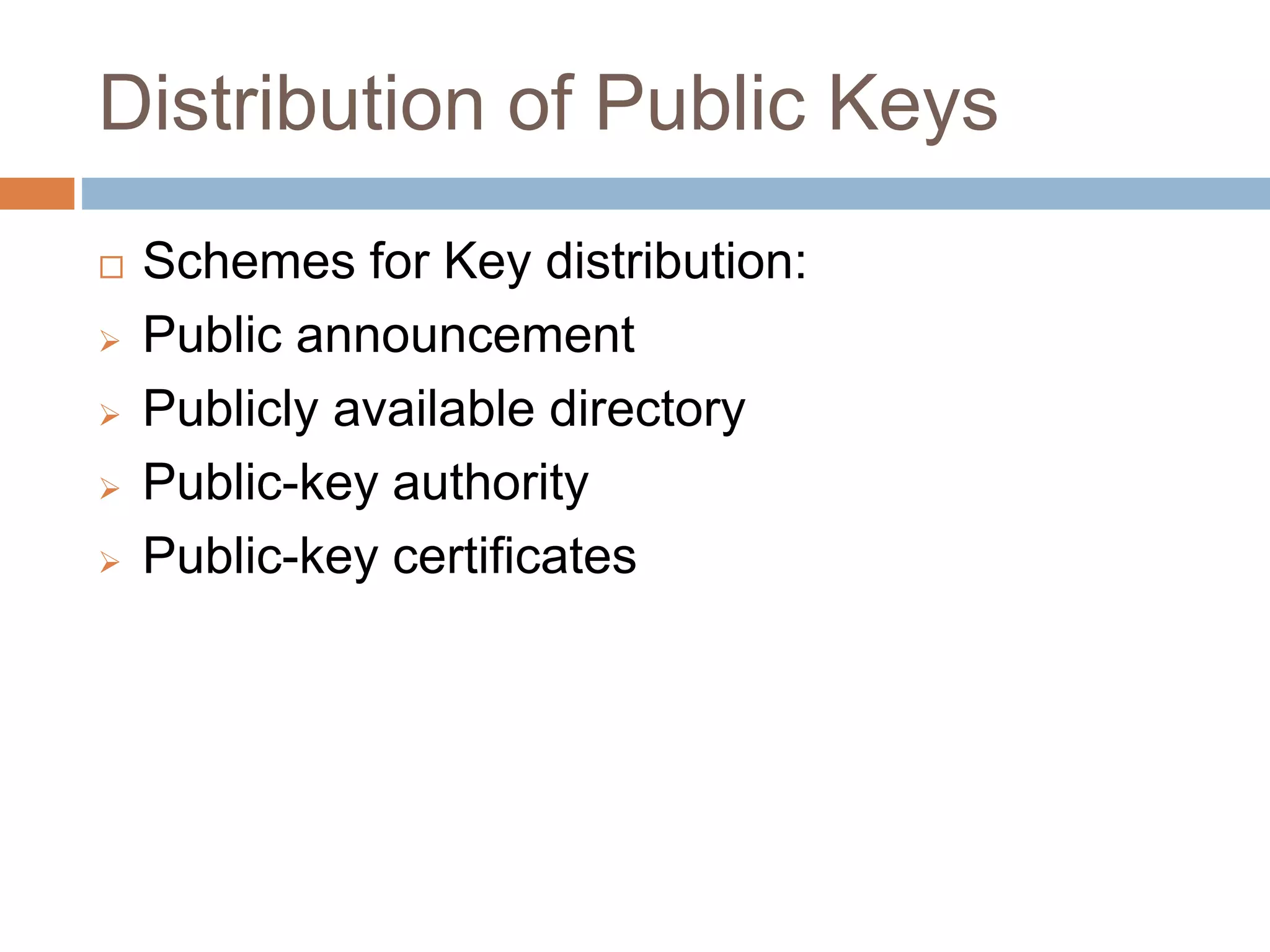 Distribution of Public Keys
 Schemes for Key distribution:
 Public announcement
 Publicly available directory
 Public-key authority
 Public-key certificates
 