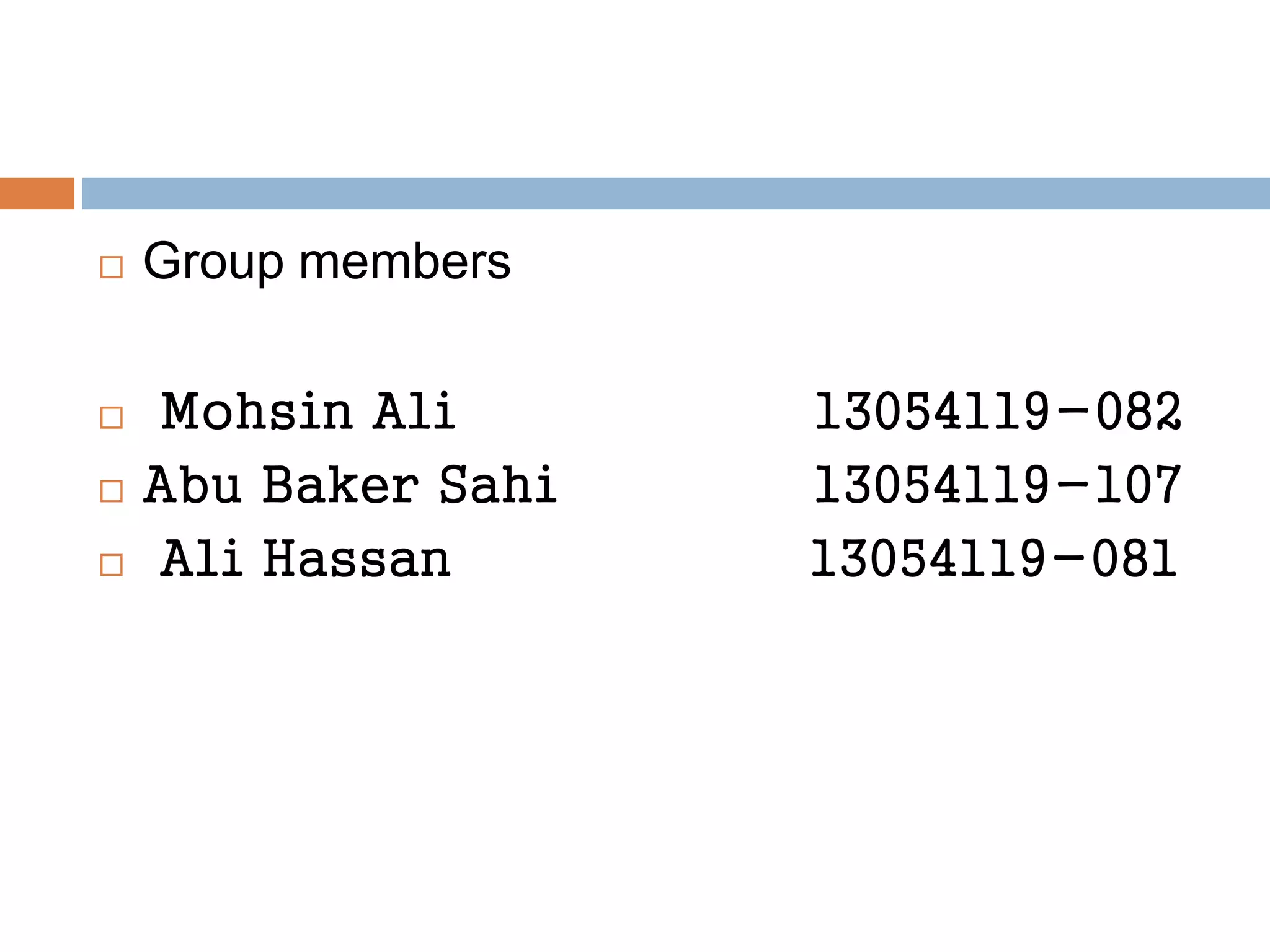  Group members
 Mohsin Ali 13054119-082
 Abu Baker Sahi 13054119-107
 Ali Hassan 13054119-081
 