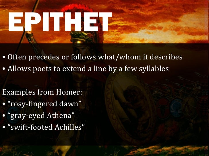 use of epithets in homers iliad and The iliad was originally intended to be recited or chanted, rather than read its poetic style is vivid, taut, simple, direct, and full of repeated epithets and elaborate visual similes the treatment is serious and dignified throughout, and the total effect is one of grandeur. use of epithets in homers iliad and The iliad was originally intended to be recited or chanted, rather than read its poetic style is vivid, taut, simple, direct, and full of repeated epithets and elaborate visual similes the treatment is serious and dignified throughout, and the total effect is one of grandeur.