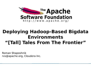 Deploying Hadoop-Based Bigdata
                  Environments
     Click to edit Master subtitle style
 “[Tall] Tales From The Frontier”

Roman Shaposhnik
rvs@apache.org, Cloudera Inc.
 
