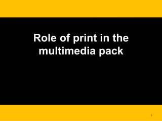 Setting a new landmark in printSetting a new landmark in print 1
Role of print in the
multimedia pack
 