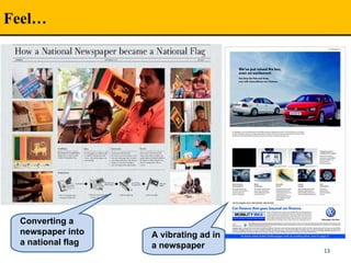 Feel…
13
Converting a
newspaper into
a national flag
A vibrating ad in
a newspaper
 
