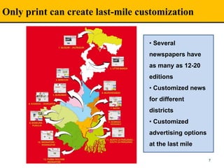 Only print can create last-mile customization
7
• Several
newspapers have
as many as 12-20
editions
• Customized news
for different
districts
• Customized
advertising options
at the last mile
 