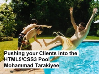Pushing your Clients into the
HTML5/CSS3 Pool
Mohammad Tarakiyee
 
