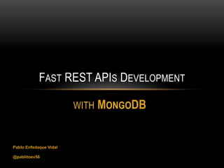 FAST REST APIS DEVELOPMENT

                        WITH   MONGODB


Pablo Enfedaque Vidal

@pablitoev56
 