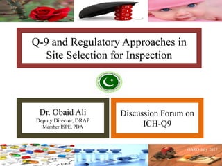 Q-9 and Regulatory Approaches in
Site Selection for Inspection
Dr. Obaid Ali
Deputy Director, DRAP
Member ISPE, PDA
Discussion Forum on
ICH-Q9
 