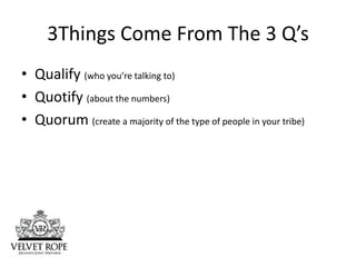 3Things Come From The 3 Q’s
• Qualify (who you’re talking to)
• Quotify (about the numbers)
• Quorum (create a majority of...